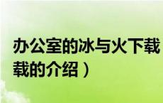 办公室的冰与火下载（关于办公室的冰与火下载的介绍）