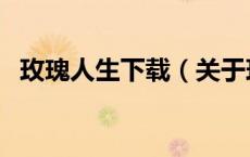 玫瑰人生下载（关于玫瑰人生下载的介绍）