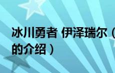 冰川勇者 伊泽瑞尔（关于冰川勇者 伊泽瑞尔的介绍）