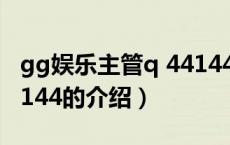 gg娱乐主管q 44144（关于gg娱乐主管q 44144的介绍）