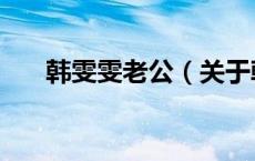 韩雯雯老公（关于韩雯雯老公的介绍）