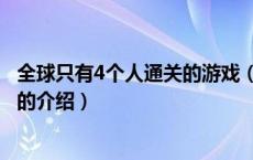 全球只有4个人通关的游戏（关于全球只有4个人通关的游戏的介绍）