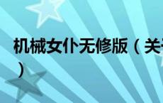 机械女仆无修版（关于机械女仆无修版的介绍）