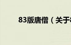83版唐僧（关于83版唐僧的介绍）