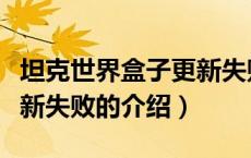 坦克世界盒子更新失败（关于坦克世界盒子更新失败的介绍）