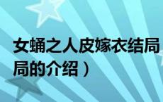 女蛹之人皮嫁衣结局（关于女蛹之人皮嫁衣结局的介绍）