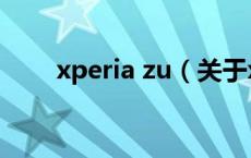 xperia zu（关于xperia zu的介绍）