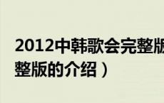 2012中韩歌会完整版（关于2012中韩歌会完整版的介绍）