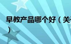 早教产品哪个好（关于早教产品哪个好的介绍）