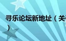 寻乐论坛新地址（关于寻乐论坛新地址的介绍）