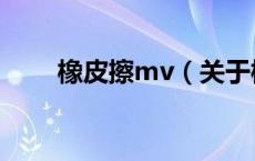 橡皮擦mv（关于橡皮擦mv的介绍）