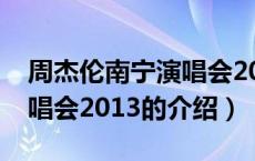 周杰伦南宁演唱会2013（关于周杰伦南宁演唱会2013的介绍）