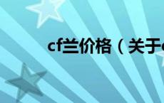 cf兰价格（关于cf兰价格的介绍）