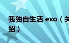 我独自生活 exo（关于我独自生活 exo的介绍）