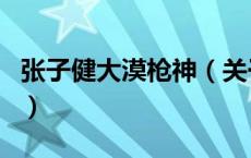 张子健大漠枪神（关于张子健大漠枪神的介绍）