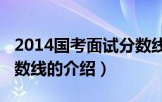 2014国考面试分数线（关于2014国考面试分数线的介绍）