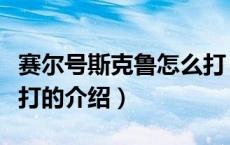 赛尔号斯克鲁怎么打（关于赛尔号斯克鲁怎么打的介绍）
