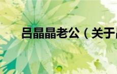 吕晶晶老公（关于吕晶晶老公的介绍）