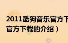 2011酷狗音乐官方下载（关于2011酷狗音乐官方下载的介绍）