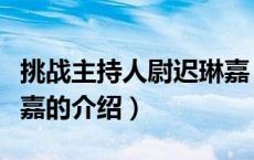 挑战主持人尉迟琳嘉（关于挑战主持人尉迟琳嘉的介绍）