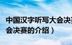 中国汉字听写大会决赛（关于中国汉字听写大会决赛的介绍）