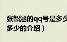 张韶涵的qq号是多少（关于张韶涵的qq号是多少的介绍）