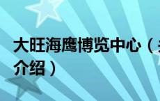 大旺海鹰博览中心（关于大旺海鹰博览中心的介绍）