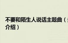 不要和陌生人说话主题曲（关于不要和陌生人说话主题曲的介绍）