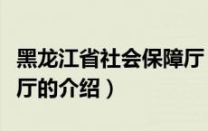 黑龙江省社会保障厅（关于黑龙江省社会保障厅的介绍）