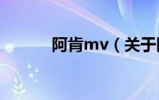 阿肯mv（关于阿肯mv的介绍）
