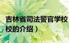 吉林省司法警官学校（关于吉林省司法警官学校的介绍）