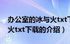 办公室的冰与火txt下载（关于办公室的冰与火txt下载的介绍）