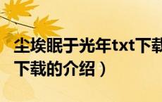 尘埃眠于光年txt下载（关于尘埃眠于光年txt下载的介绍）