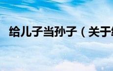 给儿子当孙子（关于给儿子当孙子的介绍）