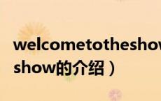 welcometotheshow（关于welcometotheshow的介绍）