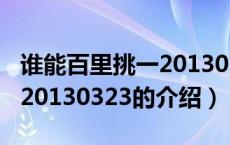 谁能百里挑一20130323（关于谁能百里挑一20130323的介绍）