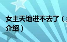 女主天地进不去了（关于女主天地进不去了的介绍）