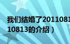 我们结婚了20110813（关于我们结婚了20110813的介绍）