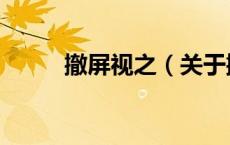 撤屏视之（关于撤屏视之的介绍）