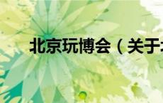 北京玩博会（关于北京玩博会的介绍）