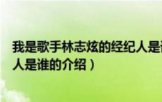 我是歌手林志炫的经纪人是谁（关于我是歌手林志炫的经纪人是谁的介绍）