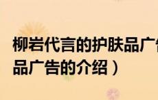 柳岩代言的护肤品广告（关于柳岩代言的护肤品广告的介绍）