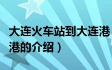 大连火车站到大连港（关于大连火车站到大连港的介绍）