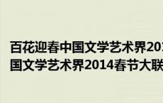 百花迎春中国文学艺术界2014春节大联欢（关于百花迎春中国文学艺术界2014春节大联欢的介绍）
