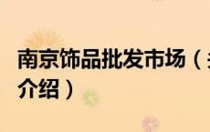 南京饰品批发市场（关于南京饰品批发市场的介绍）
