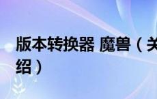 版本转换器 魔兽（关于版本转换器 魔兽的介绍）