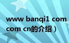 www banqi1 com cn（关于www banqi1 com cn的介绍）