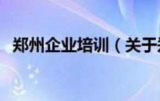 郑州企业培训（关于郑州企业培训的介绍）
