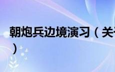 朝炮兵边境演习（关于朝炮兵边境演习的介绍）