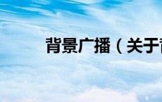 背景广播（关于背景广播的介绍）